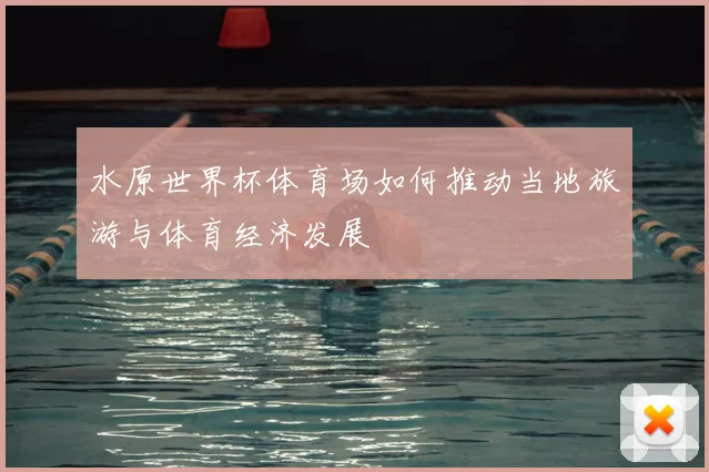 水原世界杯体育场如何推动当地旅游与体育经济发展