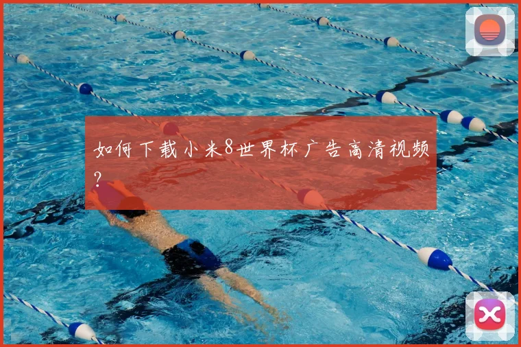 如何下载小米8世界杯广告高清视频？