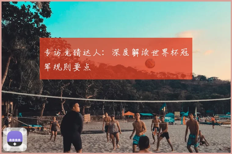 专访竞猜达人:深度解读世界杯冠军规则要点