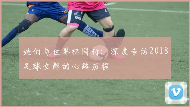 她们与世界杯同行：深度专访2018足球女郎的心路历程