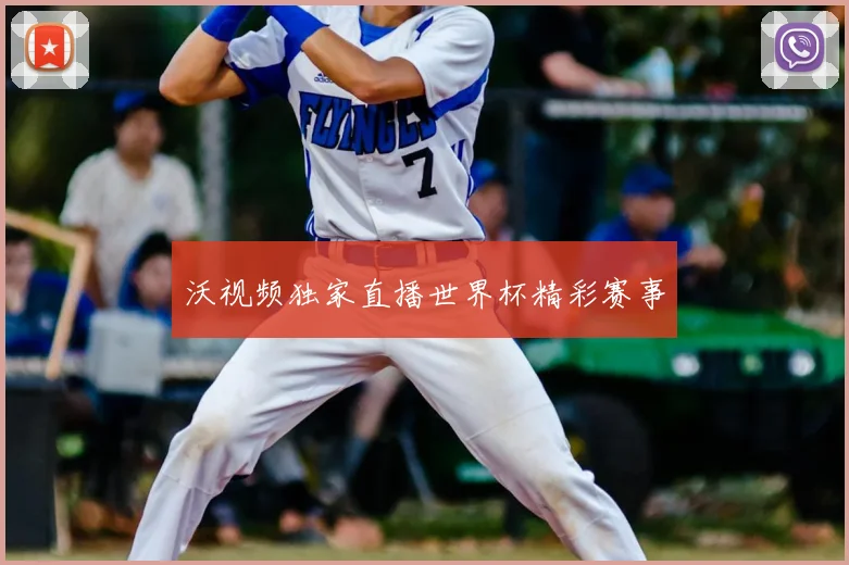 沃视频独家直播世界杯精彩赛事