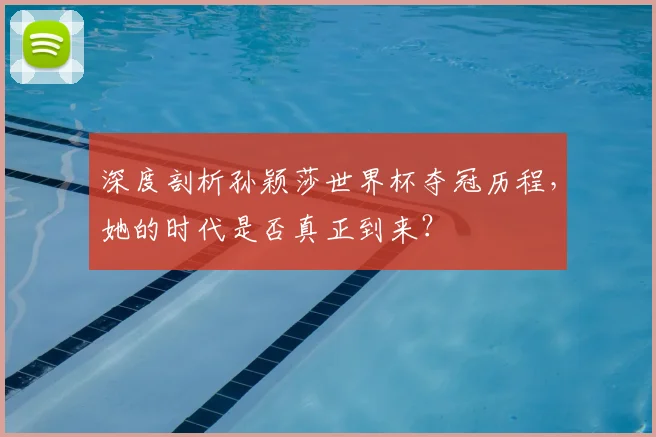 深度剖析孙颖莎世界杯夺冠历程，她的时代是否真正到来？