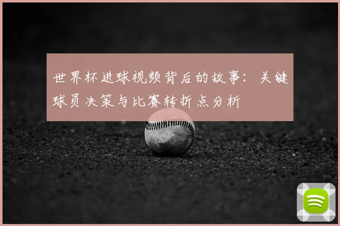 世界杯进球视频背后的故事:关键球员决策与比赛转折点分析