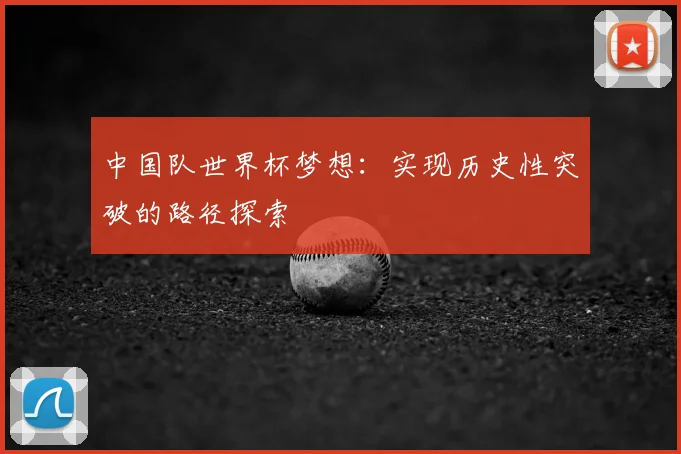 中国队世界杯梦想：实现历史性突破的路径探索