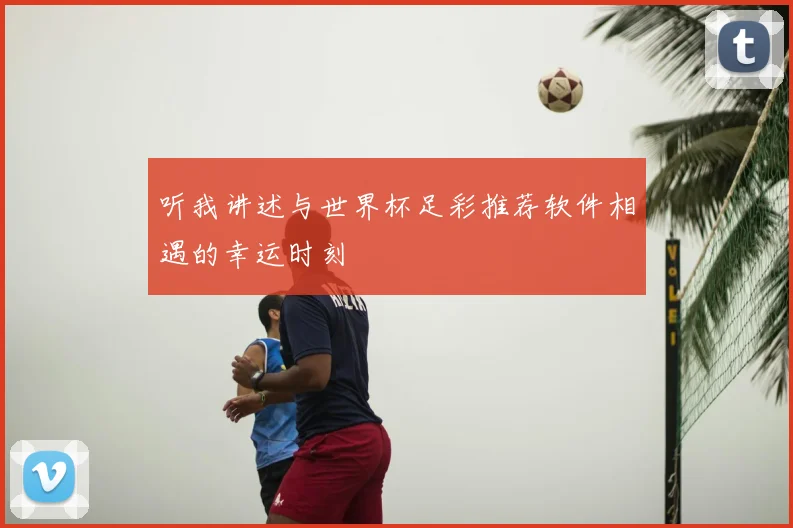 听我讲述与世界杯足彩推荐软件相遇的幸运时刻