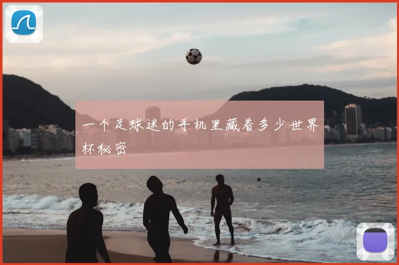一个足球迷的手机里藏着多少世界杯秘密