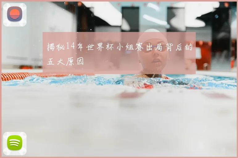 揭秘14年世界杯小组赛出局背后的五大原因