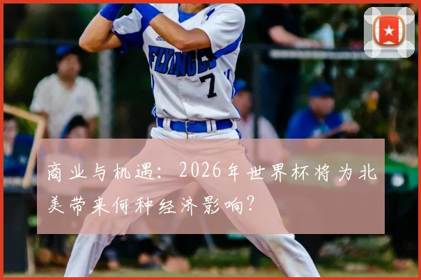 商业与机遇：2026年世界杯将为北美带来何种经济影响？