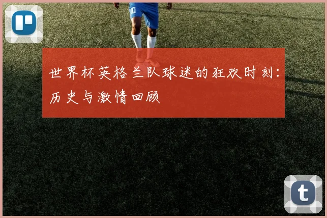 世界杯英格兰队球迷的狂欢时刻:历史与激情回顾