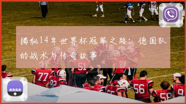 揭秘14年世界杯冠军之路:德国队的战术与传奇故事