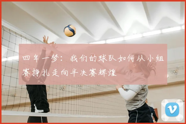 四年一梦：我们的球队如何从小组赛挣扎走向半决赛辉煌