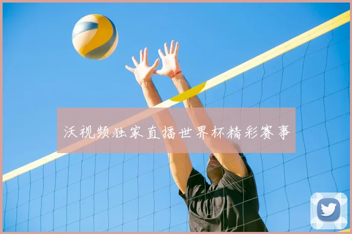 沃视频独家直播世界杯精彩赛事