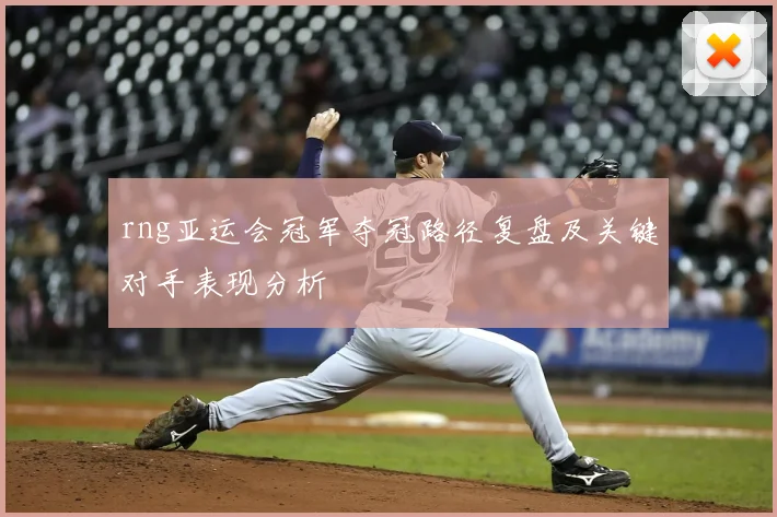 rng亚运会冠军夺冠路径复盘及关键对手表现分析