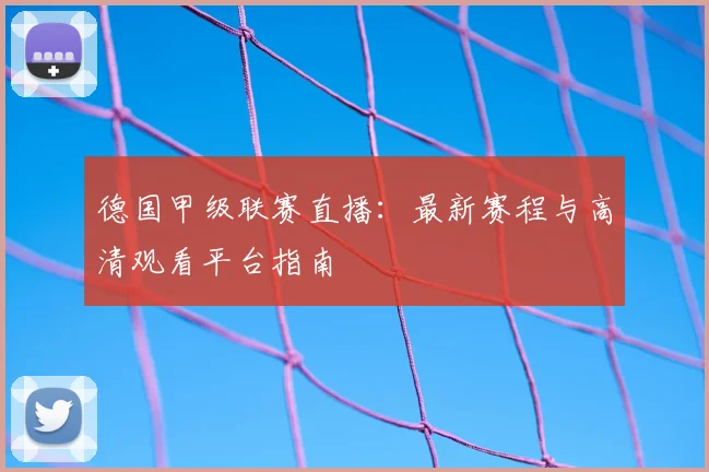 德国甲级联赛直播：最新赛程与高清观看平台指南