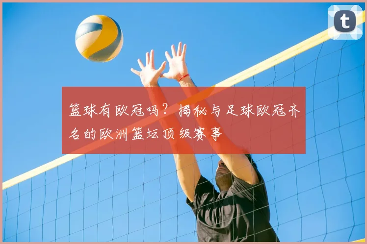 篮球有欧冠吗？揭秘与足球欧冠齐名的欧洲篮坛顶级赛事