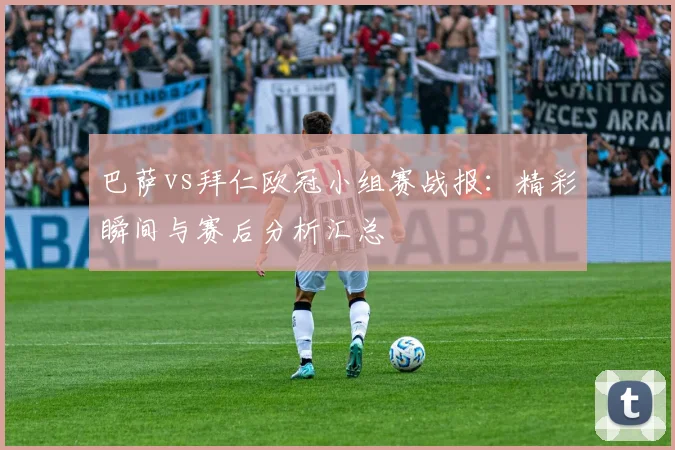 巴萨vs拜仁欧冠小组赛战报：精彩瞬间与赛后分析汇总