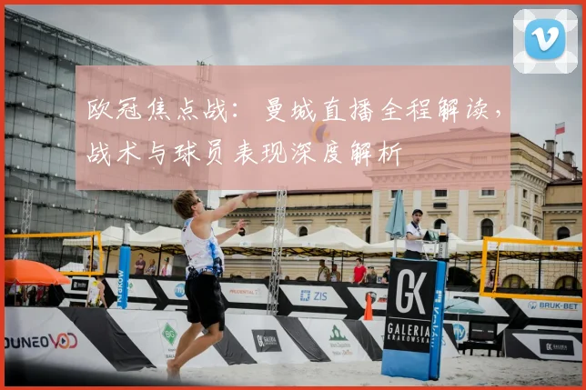 欧冠焦点战:曼城直播全程解读,战术与球员表现深度解析