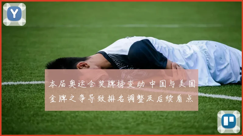 本届奥运会奖牌榜变动 中国与美国金牌之争导致排名调整及后续看点