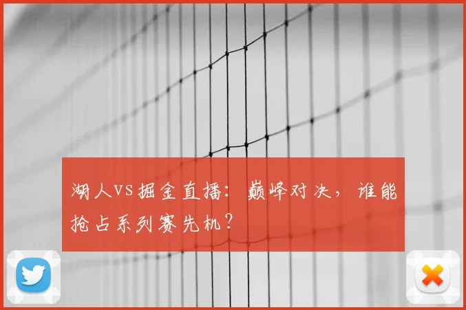 湖人vs掘金直播:巅峰对决,谁能抢占系列赛先机?