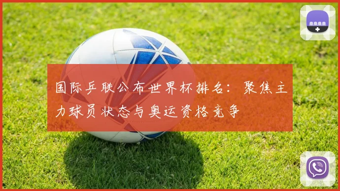 国际乒联公布世界杯排名：聚焦主力球员状态与奥运资格竞争
