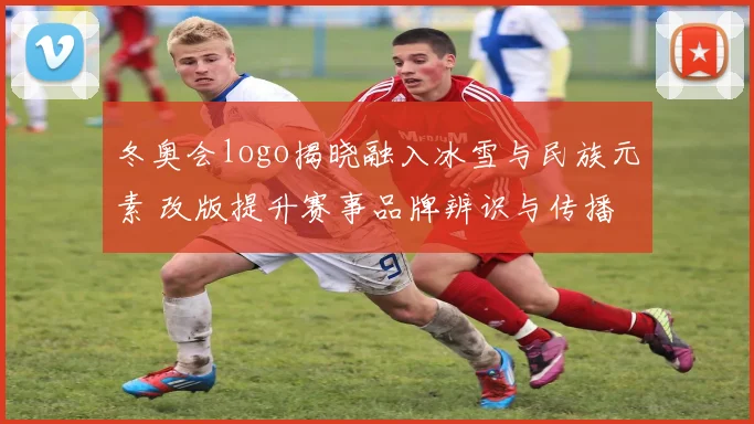 冬奥会logo揭晓融入冰雪与民族元素 改版提升赛事品牌辨识与传播