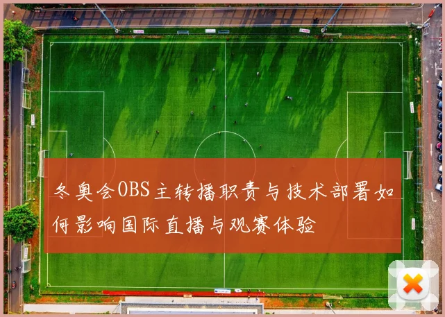 冬奥会OBS主转播职责与技术部署如何影响国际直播与观赛体验
