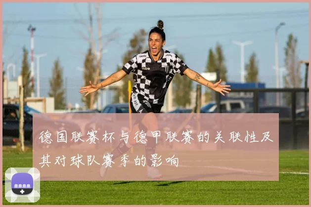 德国联赛杯与德甲联赛的关联性及其对球队赛季的影响